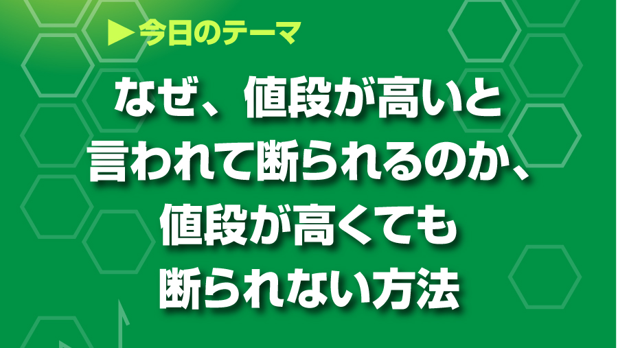 なぜ、値段が高いと言われて断られるのか、値段が高くても断られない方法